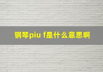 钢琴piu f是什么意思啊