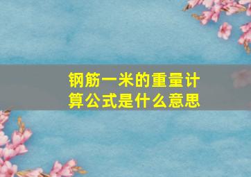 钢筋一米的重量计算公式是什么意思