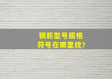 钢筋型号规格符号在哪里找?