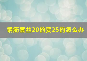 钢筋套丝20的变25的怎么办