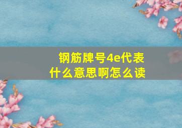 钢筋牌号4e代表什么意思啊怎么读