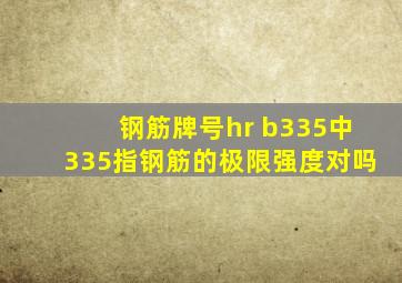 钢筋牌号hr b335中335指钢筋的极限强度对吗