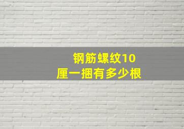 钢筋螺纹10厘一捆有多少根