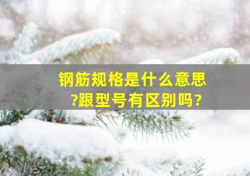 钢筋规格是什么意思?跟型号有区别吗?