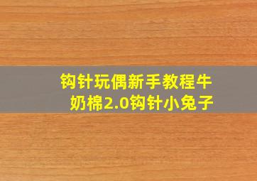 钩针玩偶新手教程牛奶棉2.0钩针小兔子