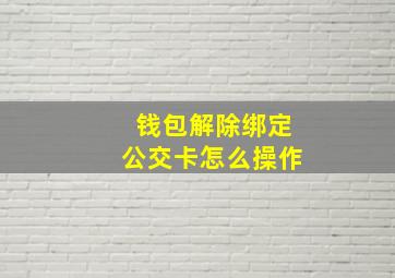 钱包解除绑定公交卡怎么操作