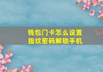 钱包门卡怎么设置指纹密码解锁手机