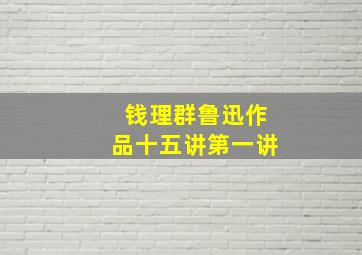 钱理群鲁迅作品十五讲第一讲