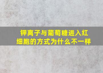 钾离子与葡萄糖进入红细胞的方式为什么不一样