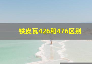 铁皮瓦426和476区别