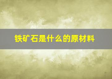 铁矿石是什么的原材料