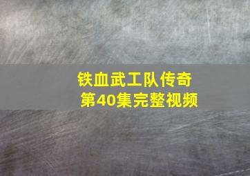 铁血武工队传奇第40集完整视频