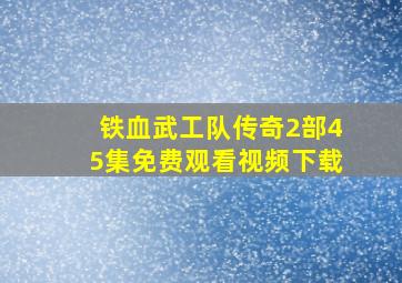 铁血武工队传奇2部45集免费观看视频下载