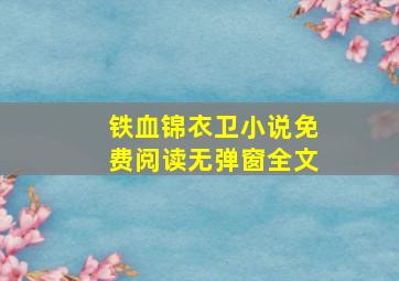 铁血锦衣卫小说免费阅读无弹窗全文