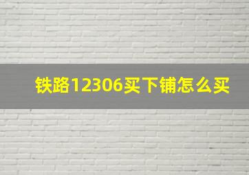 铁路12306买下铺怎么买