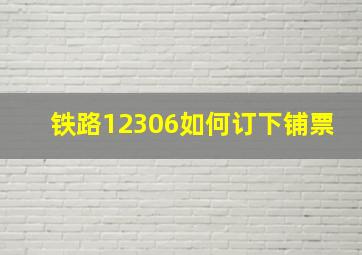 铁路12306如何订下铺票