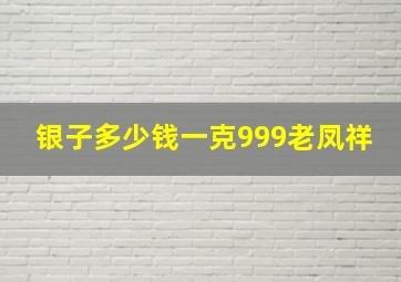 银子多少钱一克999老凤祥