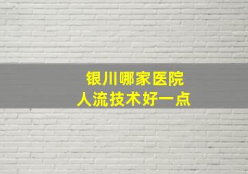 银川哪家医院人流技术好一点