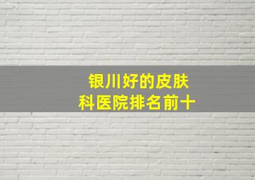 银川好的皮肤科医院排名前十