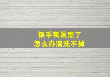 银手镯发黑了怎么办清洗不掉