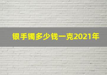 银手镯多少钱一克2021年