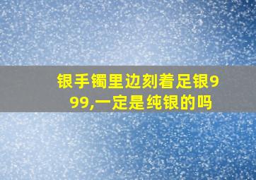 银手镯里边刻着足银999,一定是纯银的吗