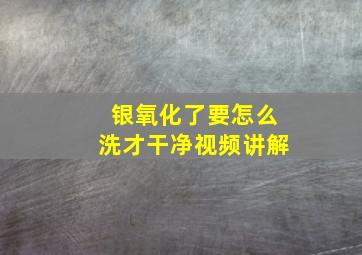 银氧化了要怎么洗才干净视频讲解