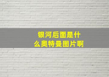 银河后面是什么奥特曼图片啊