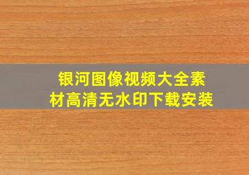 银河图像视频大全素材高清无水印下载安装