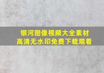 银河图像视频大全素材高清无水印免费下载观看