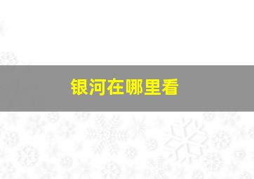 银河在哪里看