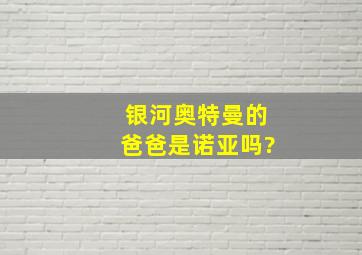 银河奥特曼的爸爸是诺亚吗?