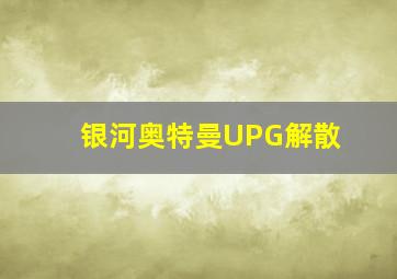 银河奥特曼UPG解散