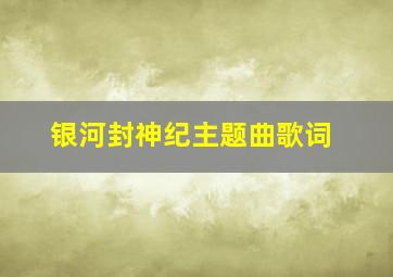 银河封神纪主题曲歌词