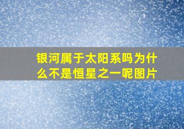 银河属于太阳系吗为什么不是恒星之一呢图片