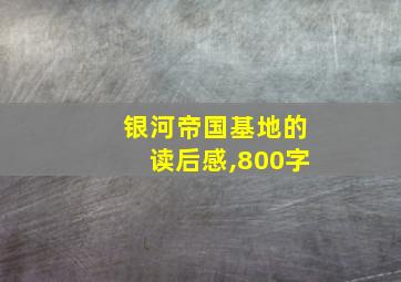 银河帝国基地的读后感,800字