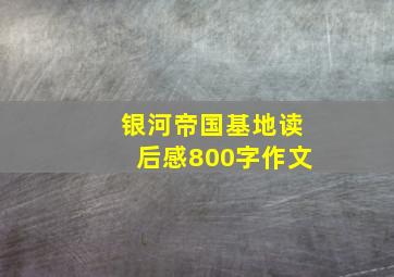 银河帝国基地读后感800字作文