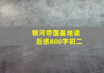 银河帝国基地读后感800字初二