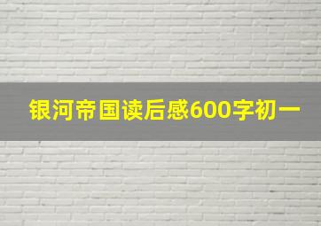 银河帝国读后感600字初一