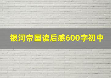 银河帝国读后感600字初中