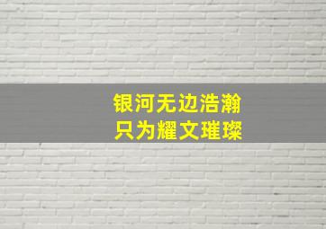 银河无边浩瀚 只为耀文璀璨