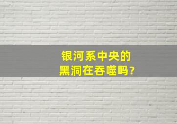 银河系中央的黑洞在吞噬吗?