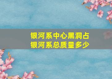 银河系中心黑洞占银河系总质量多少