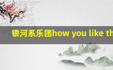 银河系乐团how you like that