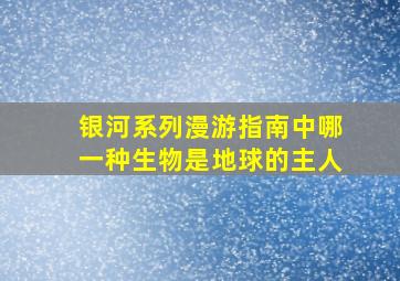 银河系列漫游指南中哪一种生物是地球的主人