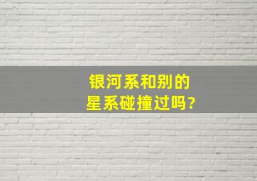 银河系和别的星系碰撞过吗?