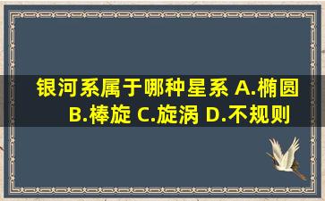 银河系属于哪种星系 A.椭圆 B.棒旋 C.旋涡 D.不规则