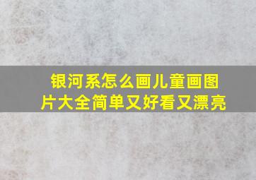 银河系怎么画儿童画图片大全简单又好看又漂亮