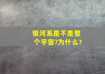 银河系是不是整个宇宙?为什么?