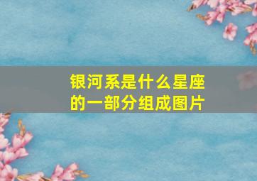 银河系是什么星座的一部分组成图片